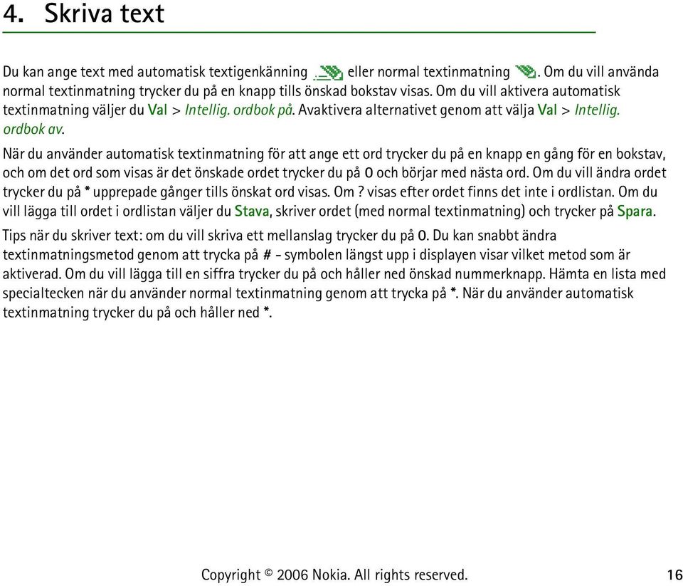 När du använder automatisk textinmatning för att ange ett ord trycker du på en knapp en gång för en bokstav, och om det ord som visas är det önskade ordet trycker du på 0 och börjar med nästa ord.