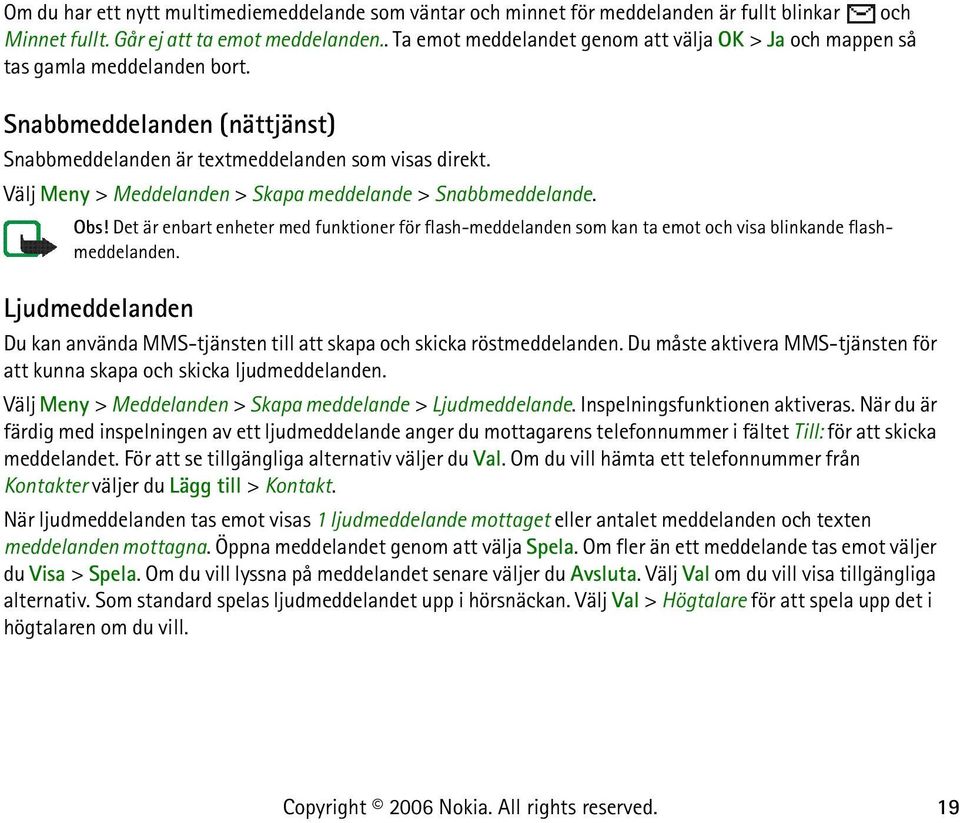 Välj Meny > Meddelanden > Skapa meddelande > Snabbmeddelande. Obs! Det är enbart enheter med funktioner för flash-meddelanden som kan ta emot och visa blinkande flashmeddelanden.