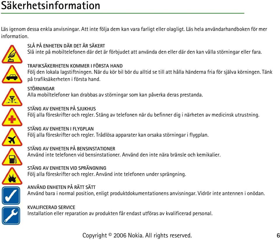 TRAFIKSÄKERHETEN KOMMER I FÖRSTA HAND Följ den lokala lagstiftningen. När du kör bil bör du alltid se till att hålla händerna fria för själva körningen. Tänk på trafiksäkerheten i första hand.