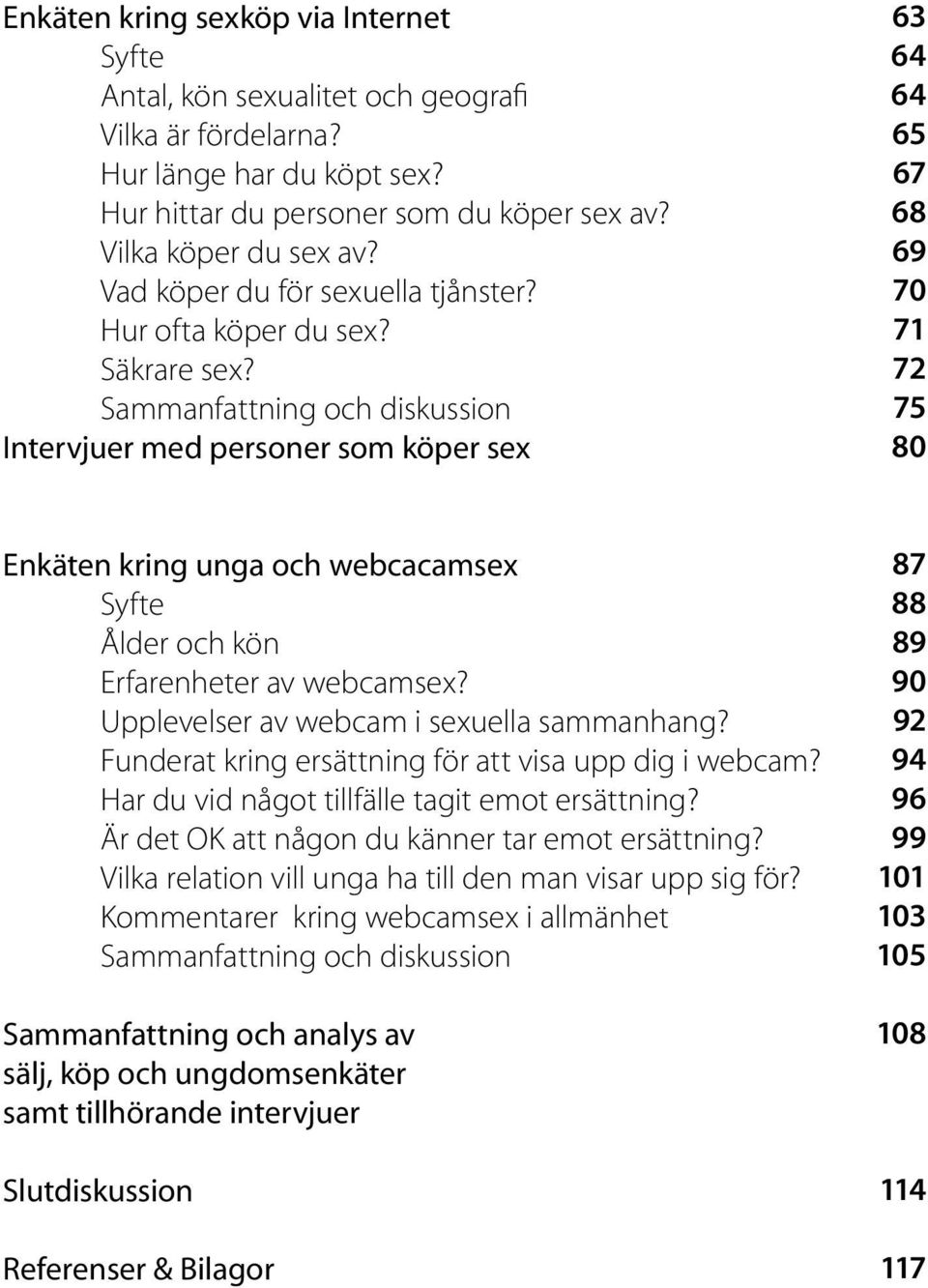 Sammanfattning och diskussion Intervjuer med personer som köper sex 63 64 64 65 67 68 69 70 71 72 75 80 Enkäten kring unga och webcacamsex Syfte Ålder och kön Erfarenheter av webcamsex?