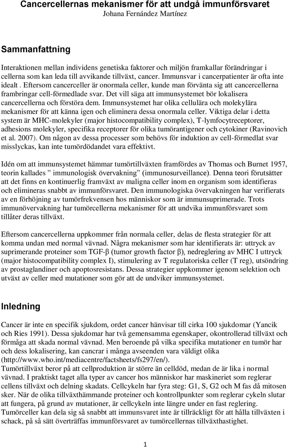 Eftersom cancerceller är onormala celler, kunde man förvänta sig att cancercellerna frambringar cell-förmedlade svar. Det vill säga att immunsystemet bör lokalisera cancercellerna och förstöra dem.