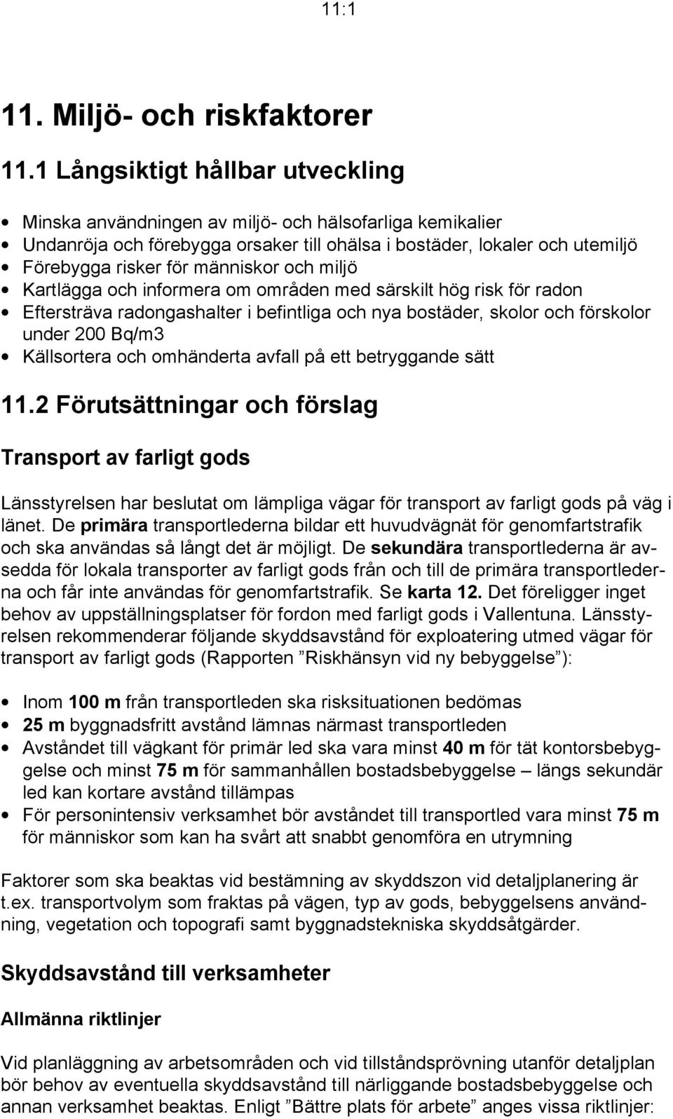 och miljö Kartlägga och informera om områden med särskilt hög risk för radon Eftersträva radongashalter i befintliga och nya bostäder, skolor och förskolor under 200 Bq/m3 Källsortera och omhänderta