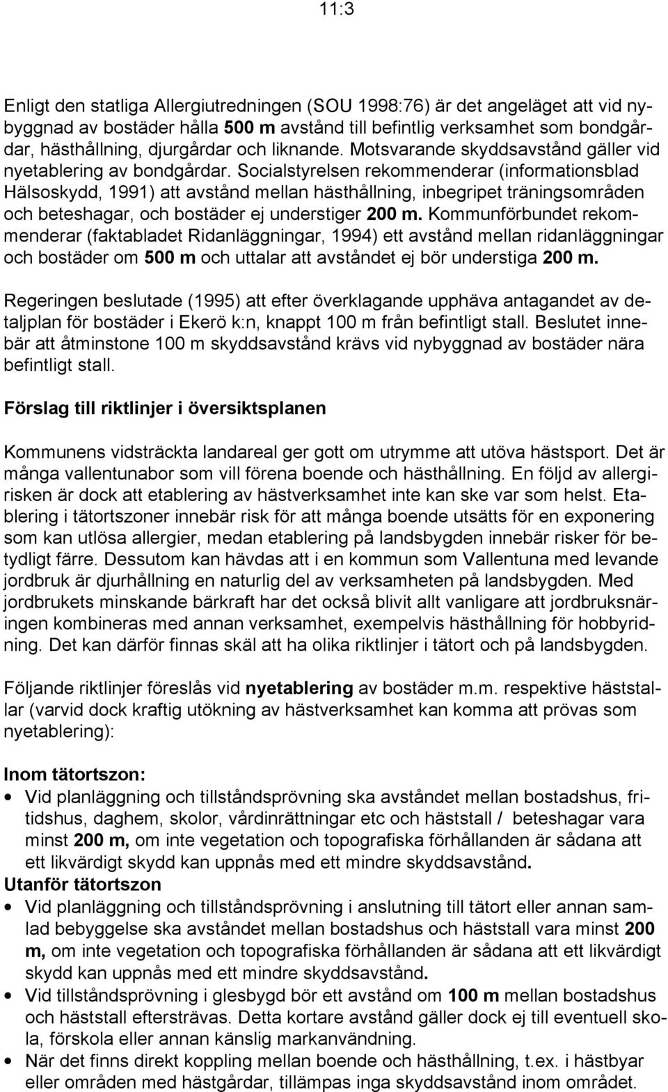 Socialstyrelsen rekommenderar (informationsblad Hälsoskydd, 1991) att avstånd mellan hästhållning, inbegripet träningsområden och beteshagar, och bostäder ej understiger 200 m.