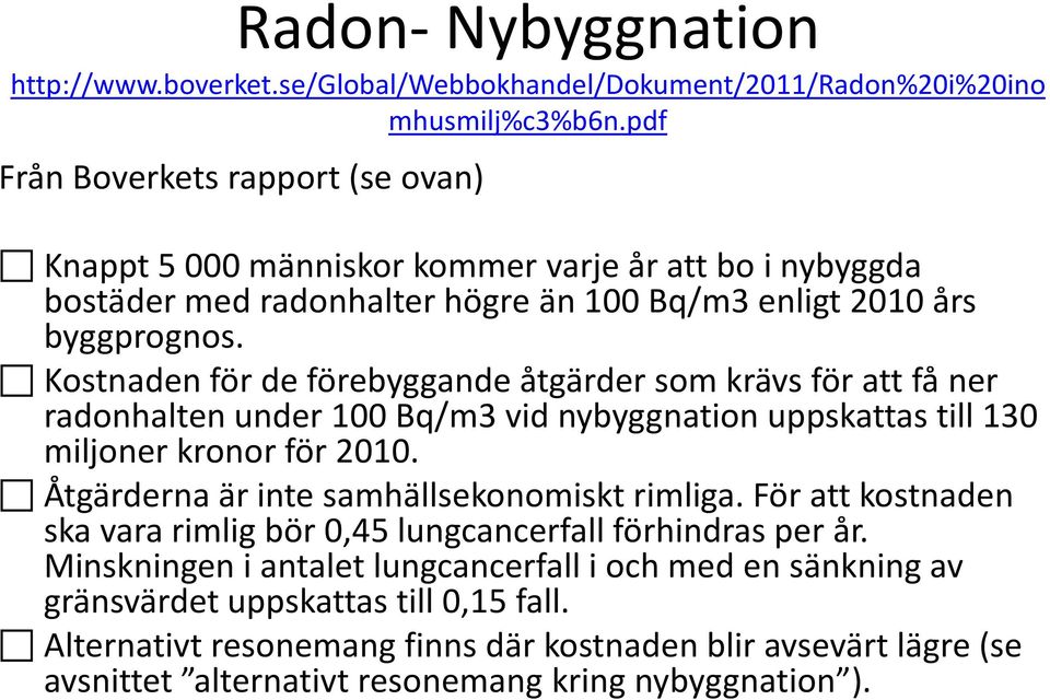 Kostnaden för de förebyggande åtgärder som krävs för att få ner radonhalten under 100 Bq/m3 vid nybyggnation uppskattas till 130 miljoner kronor för 2010.