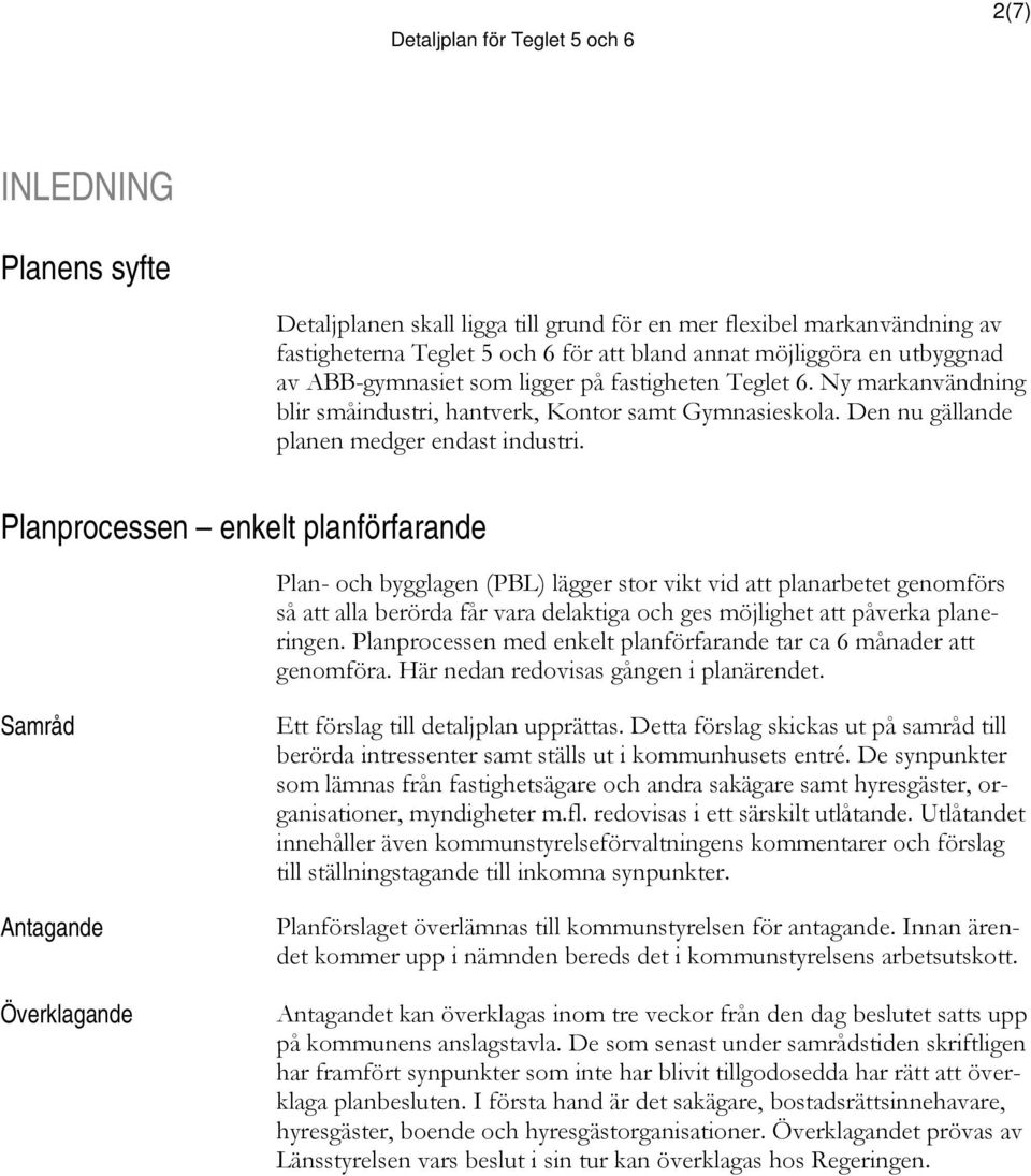 Planprocessen enkelt planförfarande Plan- och bygglagen (PBL) lägger stor vikt vid att planarbetet genomförs så att alla berörda får vara delaktiga och ges möjlighet att påverka planeringen.