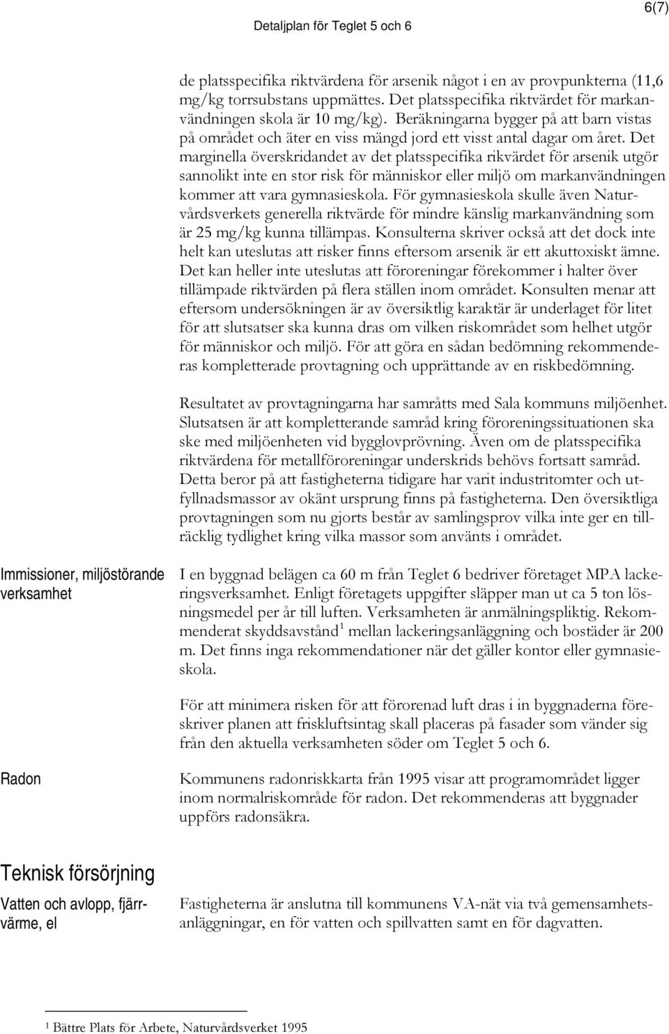 Det marginella överskridandet av det platsspecifika rikvärdet för arsenik utgör sannolikt inte en stor risk för människor eller miljö om markanvändningen kommer att vara gymnasieskola.