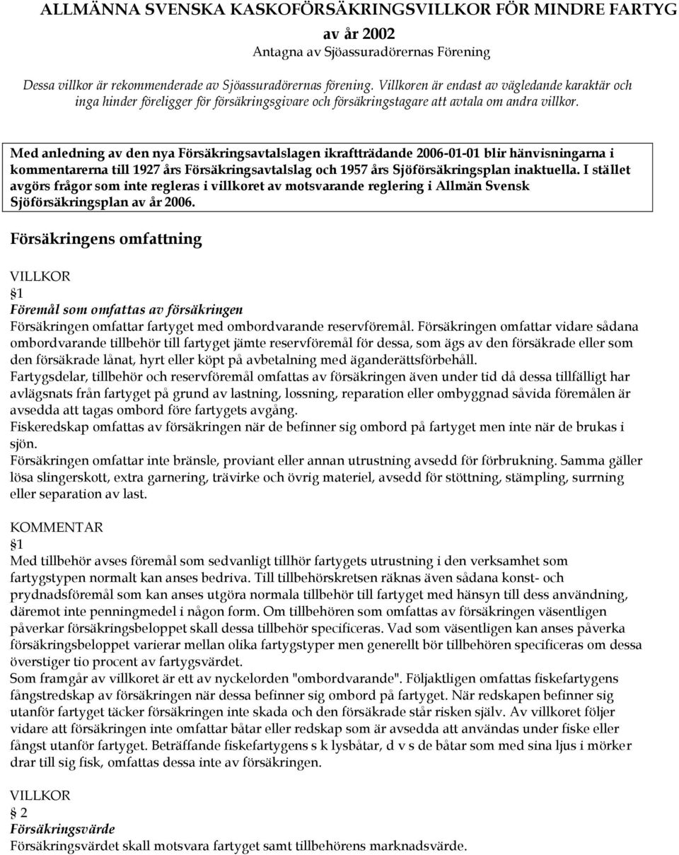 Med anledning av den nya Försäkringsavtalslagen ikraftträdande 2006-01-01 blir hänvisningarna i kommentarerna till 1927 års Försäkringsavtalslag och 1957 års Sjöförsäkringsplan inaktuella.