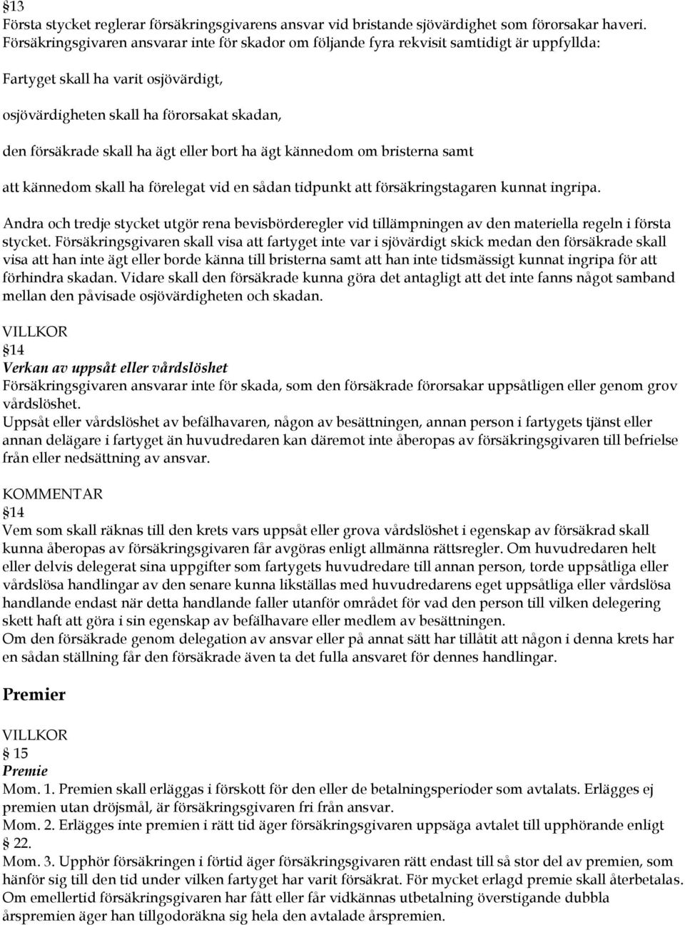 ägt eller bort ha ägt kännedom om bristerna samt att kännedom skall ha förelegat vid en sådan tidpunkt att försäkringstagaren kunnat ingripa.