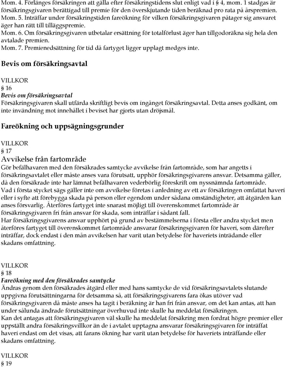 Inträffar under försäkringstiden fareökning för vilken försäkringsgivaren påtager sig ansvaret äger han rätt till tilläggspremie. Mom. 6.