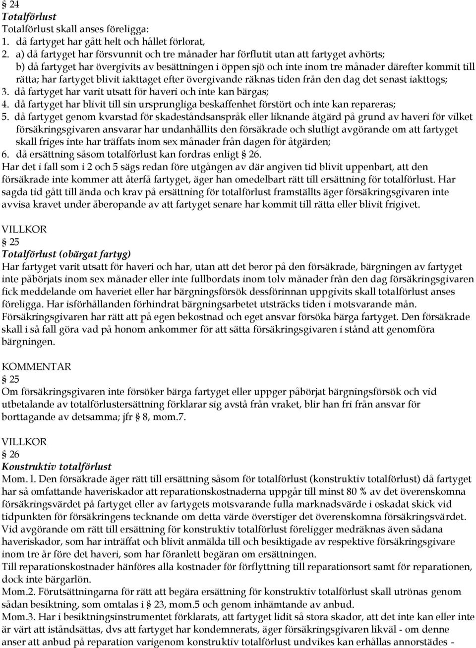 har fartyget blivit iakttaget efter övergivande räknas tiden från den dag det senast iakttogs; 3. då fartyget har varit utsatt för haveri och inte kan bärgas; 4.