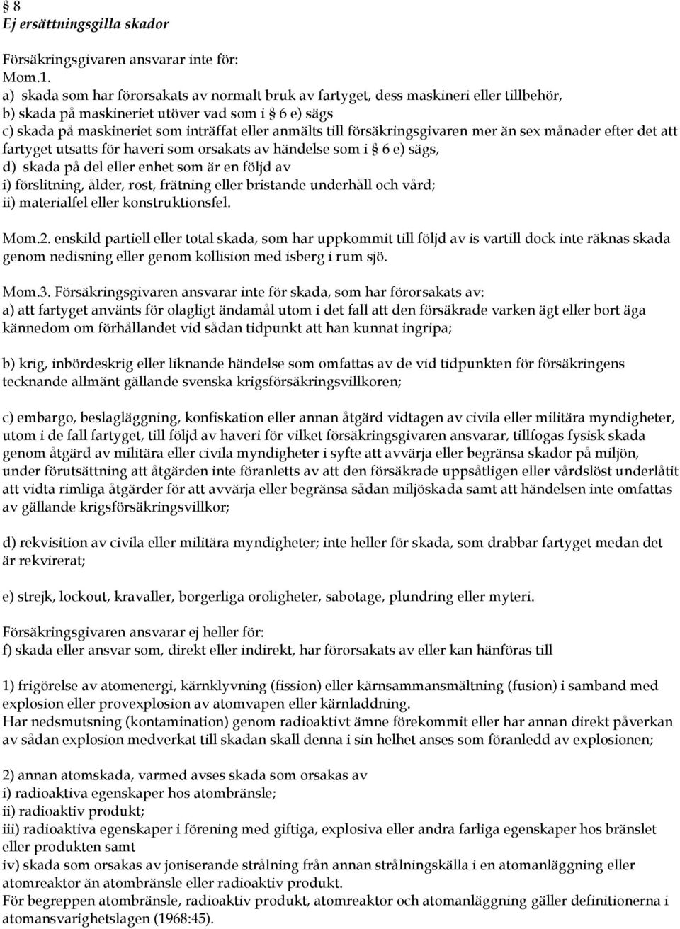 försäkringsgivaren mer än sex månader efter det att fartyget utsatts för haveri som orsakats av händelse som i 6 e) sägs, d) skada på del eller enhet som är en följd av i) förslitning, ålder, rost,