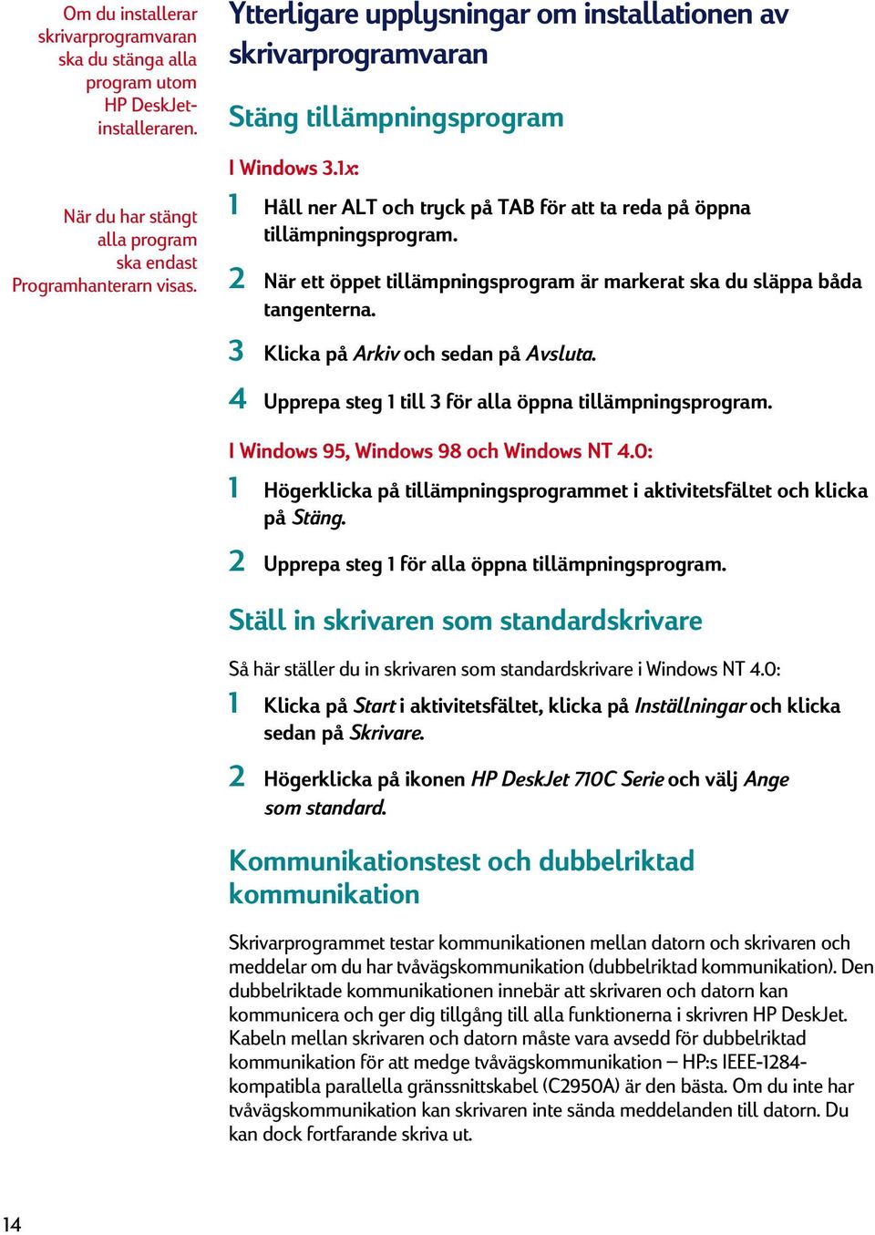 2 När ett öppet tillämpningsprogram är markerat ska du släppa båda tangenterna. 3 Klicka på Arkiv och sedan på Avsluta. 4 Upprepa steg 1 till 3 för alla öppna tillämpningsprogram.