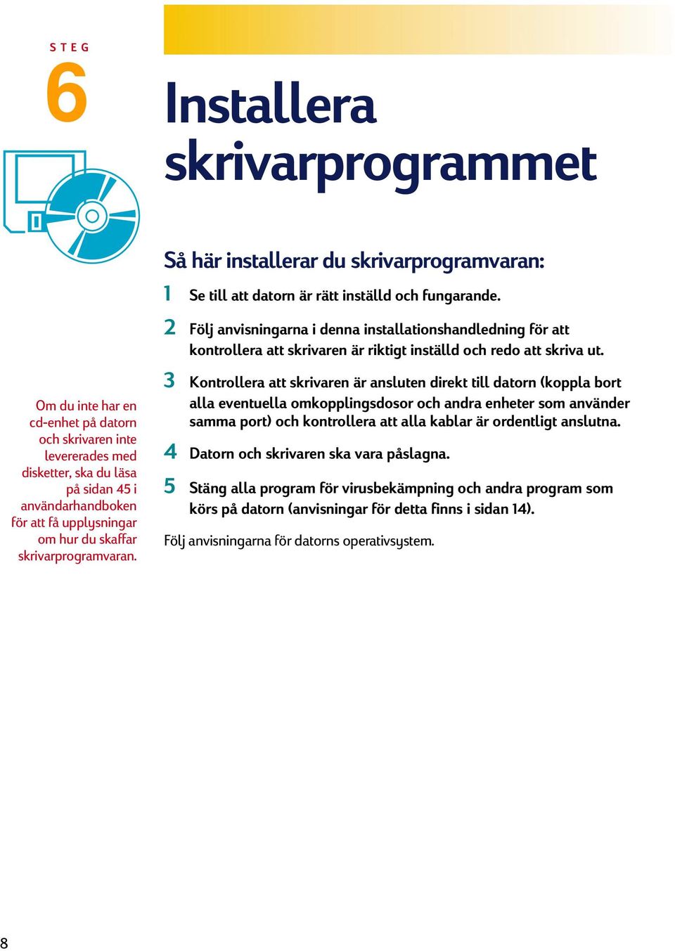 2 Följ anvisningarna i denna installationshandledning för att kontrollera att skrivaren är riktigt inställd och redo att skriva ut.