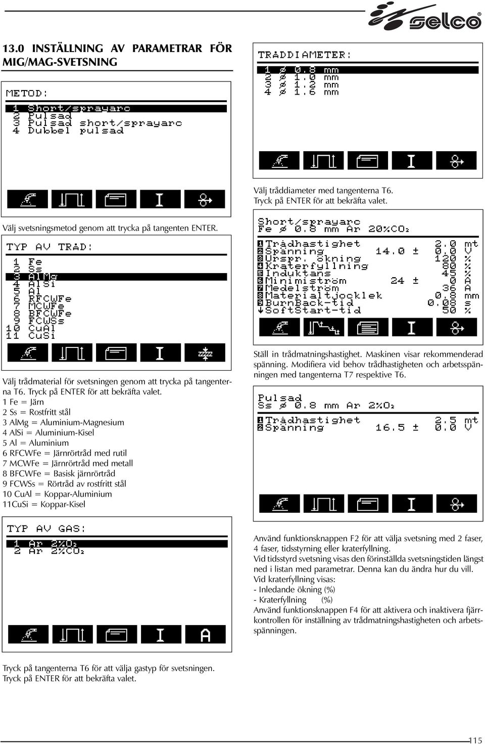 1 Fe = Järn 2 Ss = Rostfritt stål 3 AlMg = Aluminium-Magnesium 4 AlSi = Aluminium-Kisel 5 Al = Aluminium 6 RFCWFe = Järnrörtråd med rutil 7 MCWFe = Järnrörtråd med metall 8 BFCWFe = Basisk