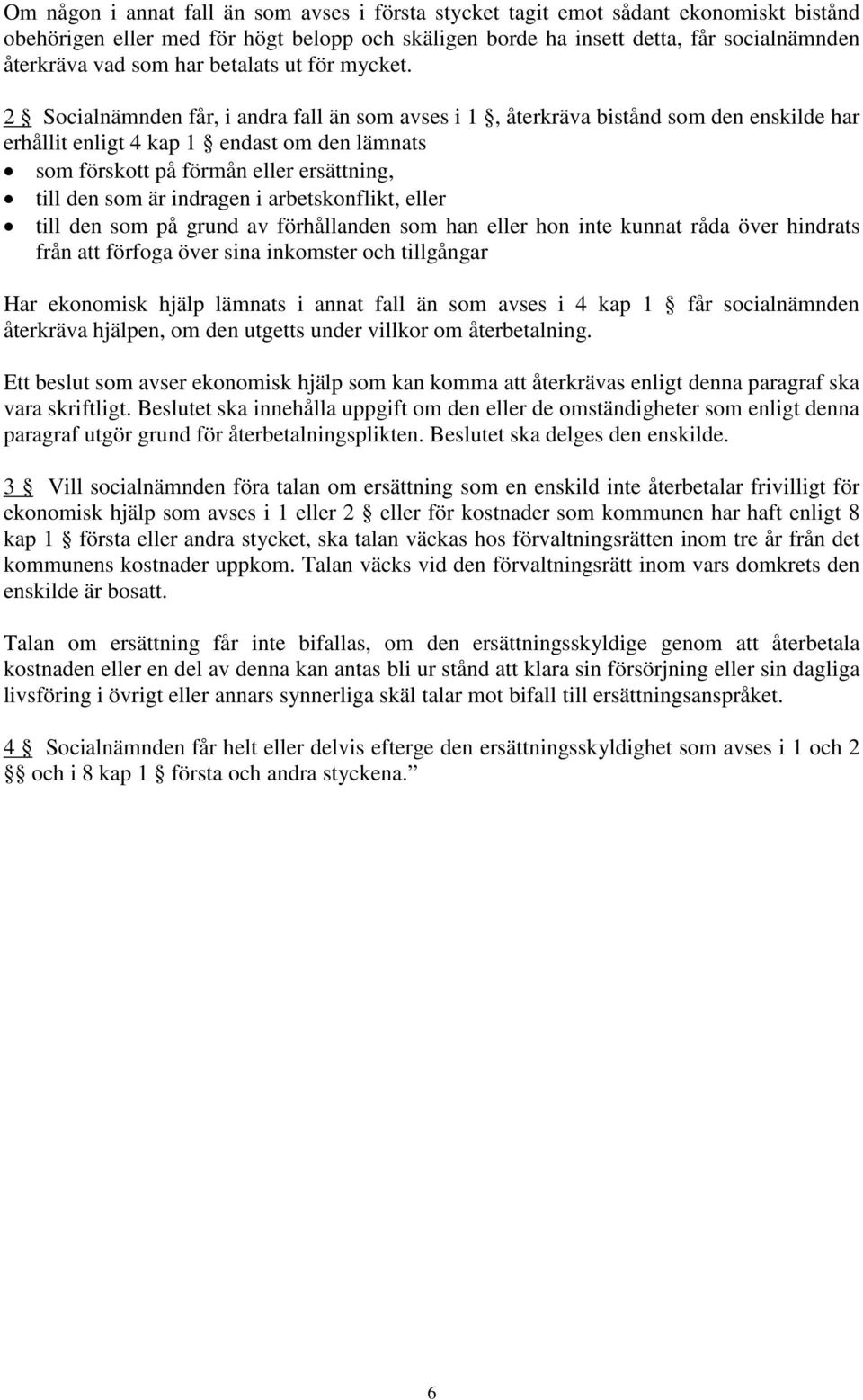 2 Socialnämnden får, i andra fall än som avses i 1, återkräva bistånd som den enskilde har erhållit enligt 4 kap 1 endast om den lämnats som förskott på förmån eller ersättning, till den som är