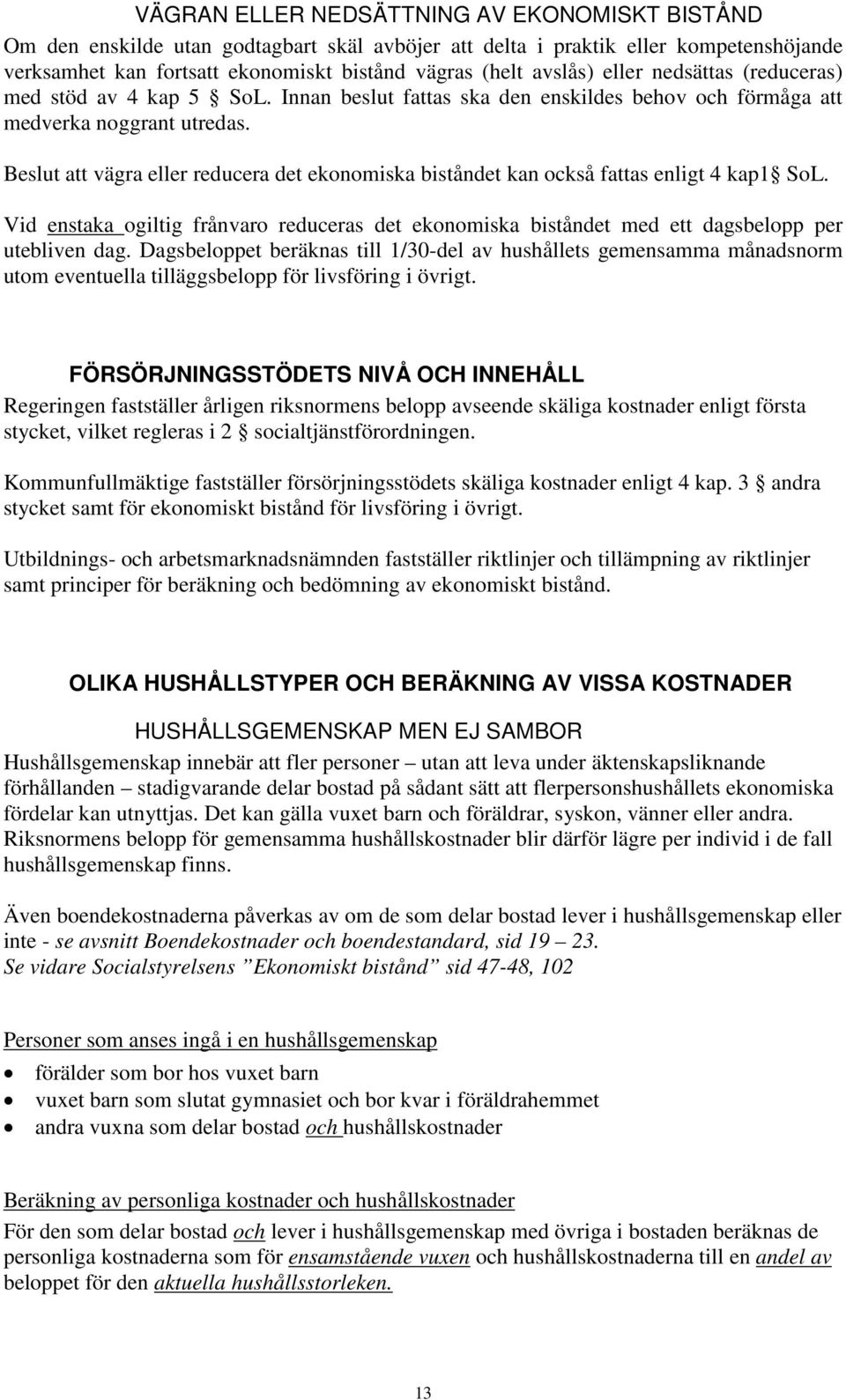 Beslut att vägra eller reducera det ekonomiska biståndet kan också fattas enligt 4 kap1 SoL. Vid enstaka ogiltig frånvaro reduceras det ekonomiska biståndet med ett dagsbelopp per utebliven dag.