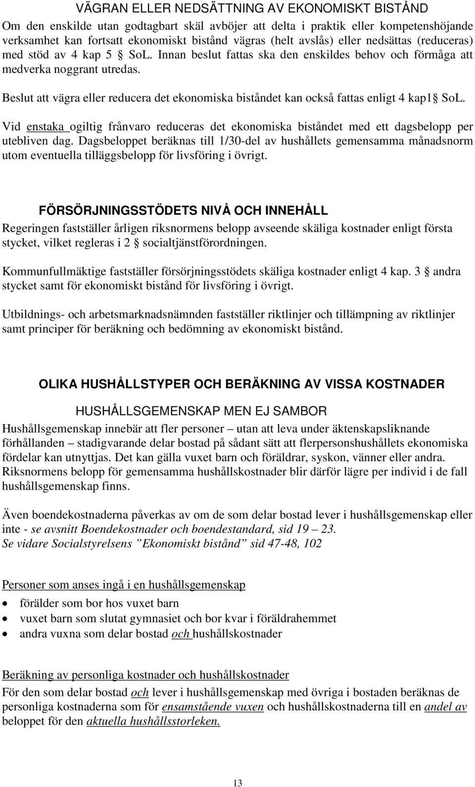 Beslut att vägra eller reducera det ekonomiska biståndet kan också fattas enligt 4 kap1 SoL. Vid enstaka ogiltig frånvaro reduceras det ekonomiska biståndet med ett dagsbelopp per utebliven dag.