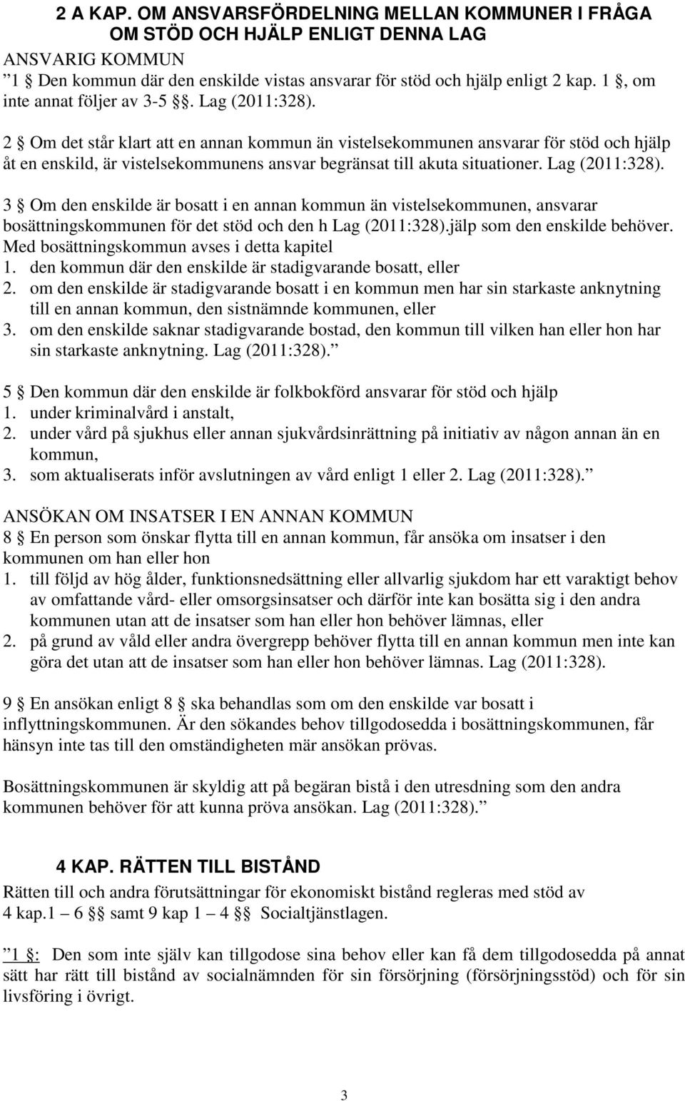 2 Om det står klart att en annan kommun än vistelsekommunen ansvarar för stöd och hjälp åt en enskild, är vistelsekommunens ansvar begränsat till akuta situationer. Lag (2011:328).