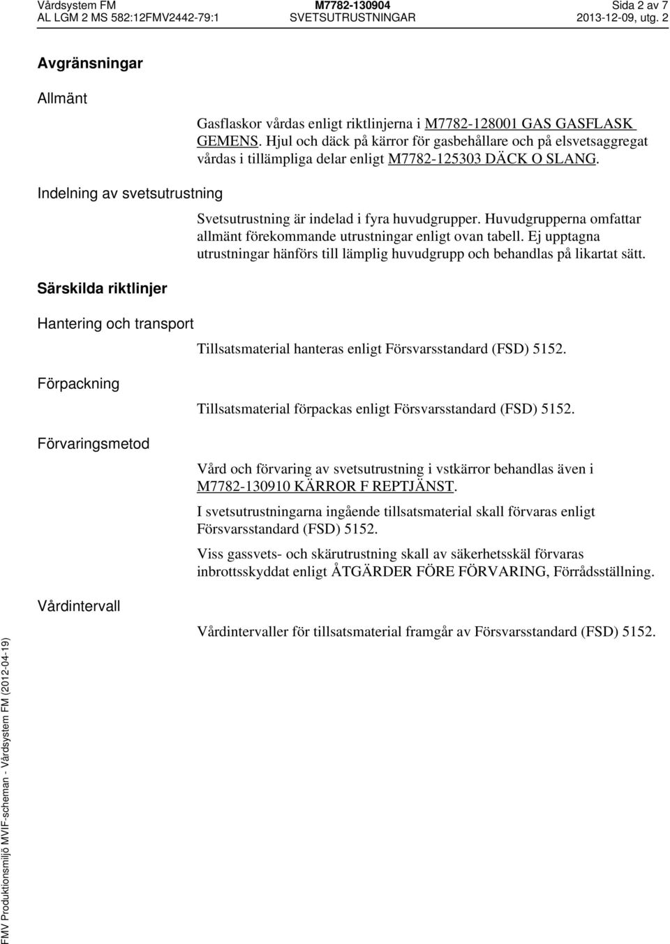 Indelning av svetsutrustning Svetsutrustning är indelad i fyra huvudgrupper. Huvudgrupperna omfattar allmänt förekommande utrustningar enligt ovan tabell.