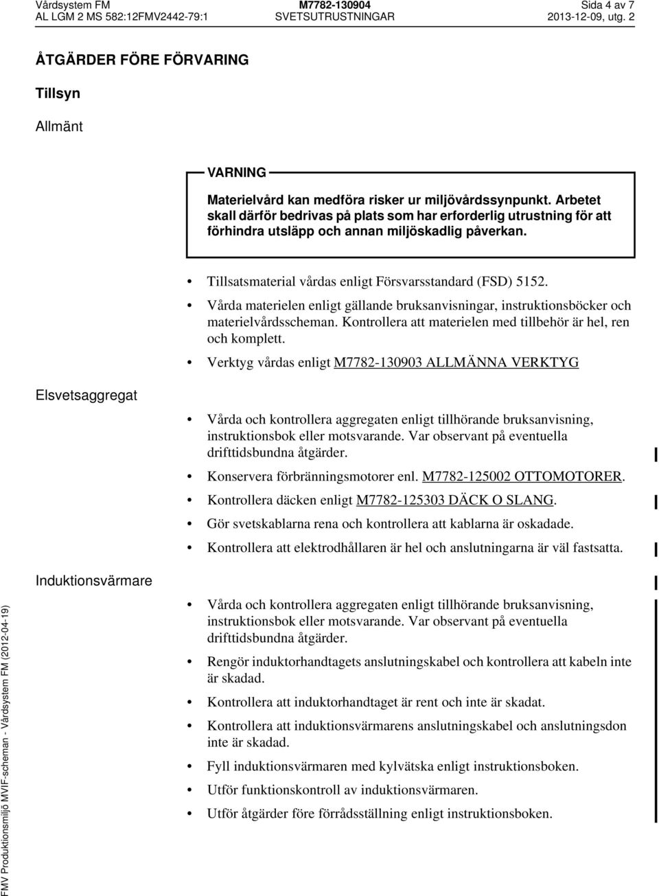 Vårda materielen enligt gällande bruksanvisningar, instruktionsböcker och materielvårdsscheman. Kontrollera att materielen med tillbehör är hel, ren och komplett.