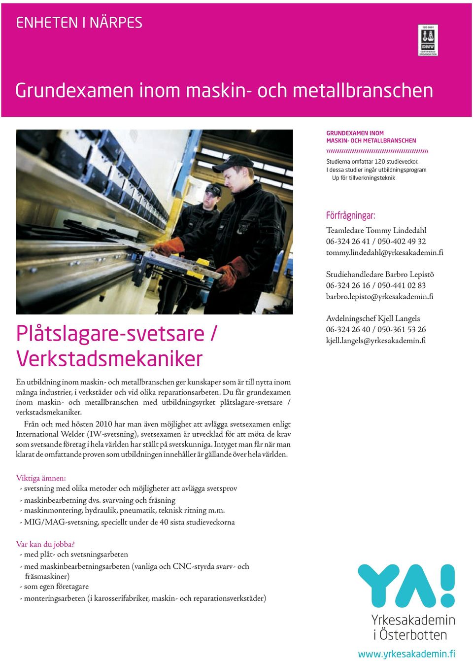 fi Plåtslagare-svetsare / Verkstadsmekaniker En utbildning inom maskin- och metallbranschen ger kunskaper som är till nytta inom många industrier, i verkstäder och vid olika reparationsarbeten.
