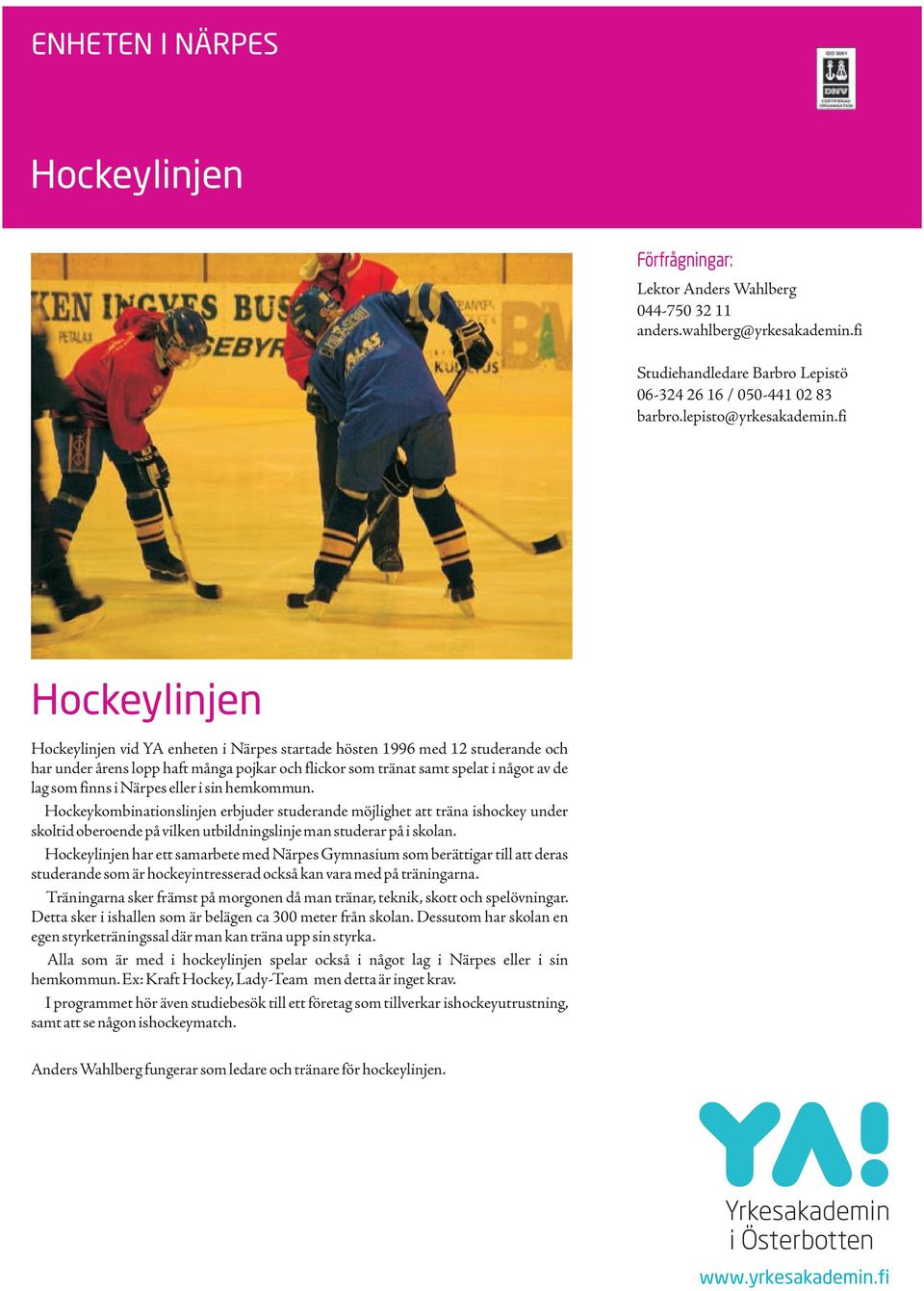 Närpes eller i sin hemkommun. Hockeykombinationslinjen erbjuder studerande möjlighet att träna ishockey under skoltid oberoende på vilken utbildningslinje man studerar på i skolan.