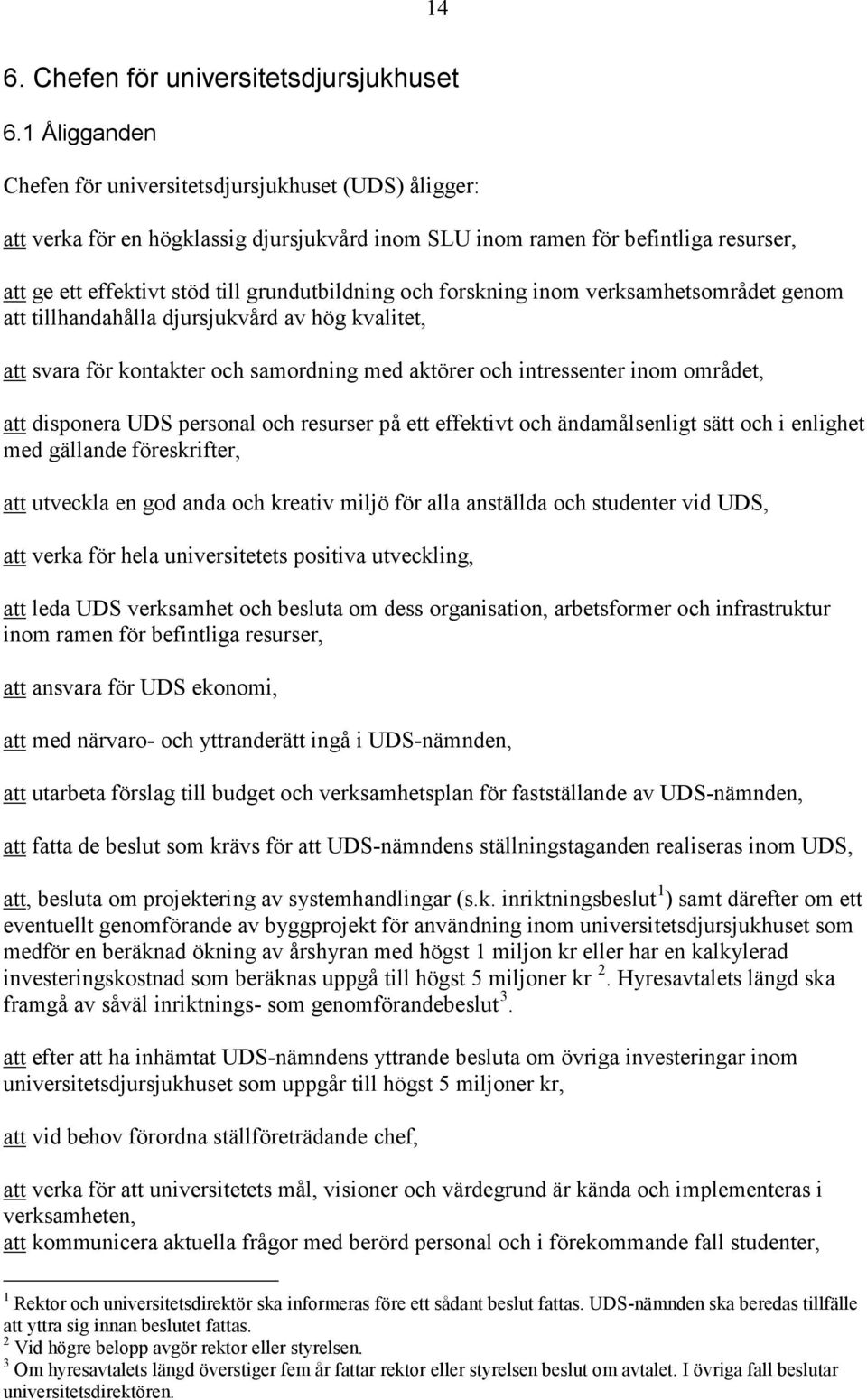 och forskning inom verksamhetsområdet genom att tillhandahålla djursjukvård av hög kvalitet, att svara för kontakter och samordning med aktörer och intressenter inom området, att disponera UDS