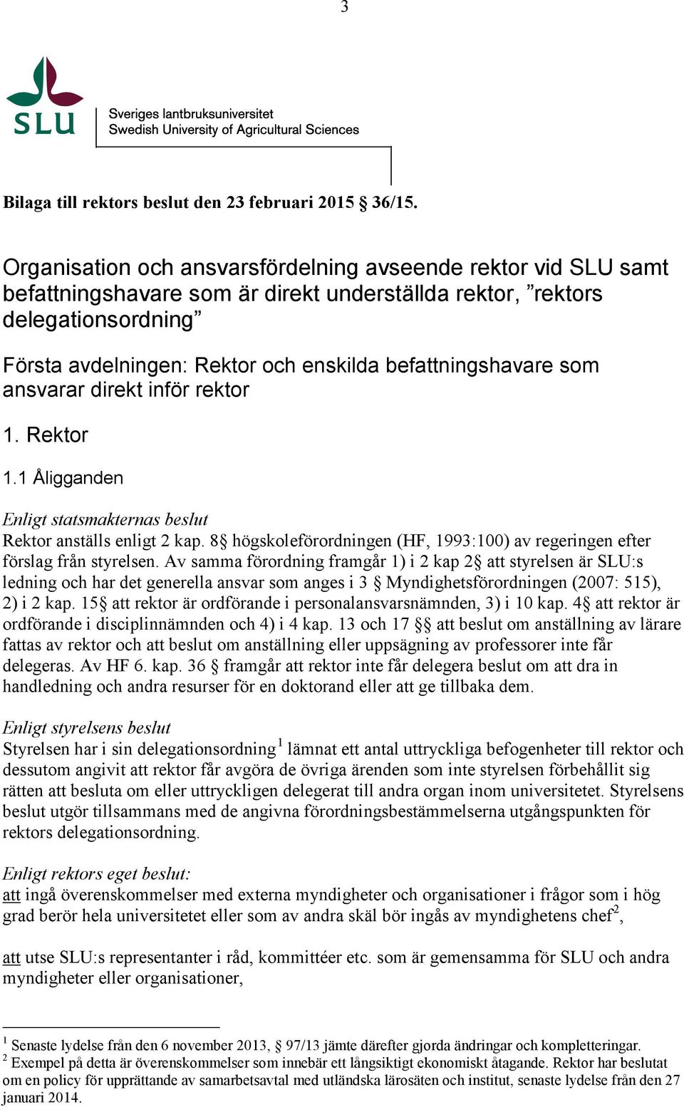 befattningshavare som ansvarar direkt inför rektor 1. Rektor 1.1 Åligganden Enligt statsmakternas beslut Rektor anställs enligt 2 kap.