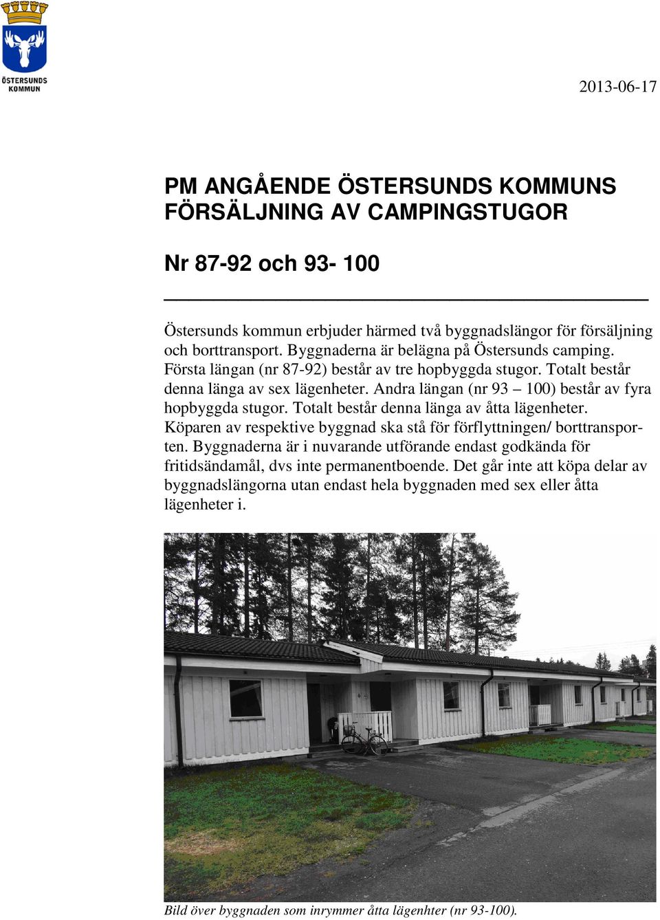 Andra längan (nr 93 100) består av fyra hopbyggda stugor. Totalt består denna länga av åtta lägenheter. Köparen av respektive byggnad ska stå för förflyttningen/ borttransporten.