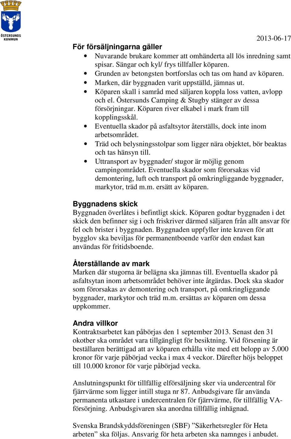 Köparen river elkabel i mark fram till kopplingsskål. Eventuella skador på asfaltsytor återställs, dock inte inom arbetsområdet.