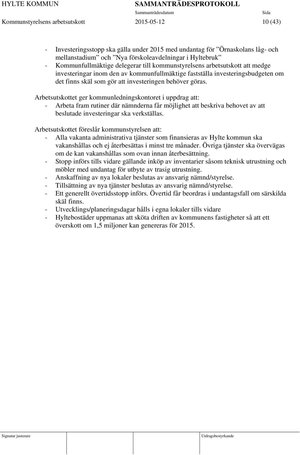 behöver göras. Arbetsutskottet ger kommunledningskontoret i uppdrag att: - Arbeta fram rutiner där nämnderna får möjlighet att beskriva behovet av att beslutade investeringar ska verkställas.