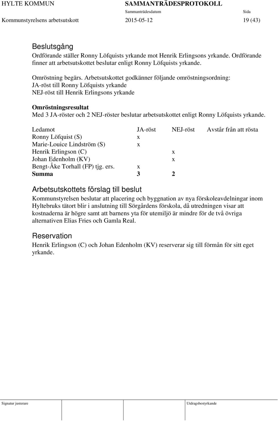 Arbetsutskottet godkänner följande omröstningsordning: JA-röst till Ronny Löfquists yrkande NEJ-röst till Henrik Erlingsons yrkande Omröstningsresultat Med 3 JA-röster och 2 NEJ-röster beslutar