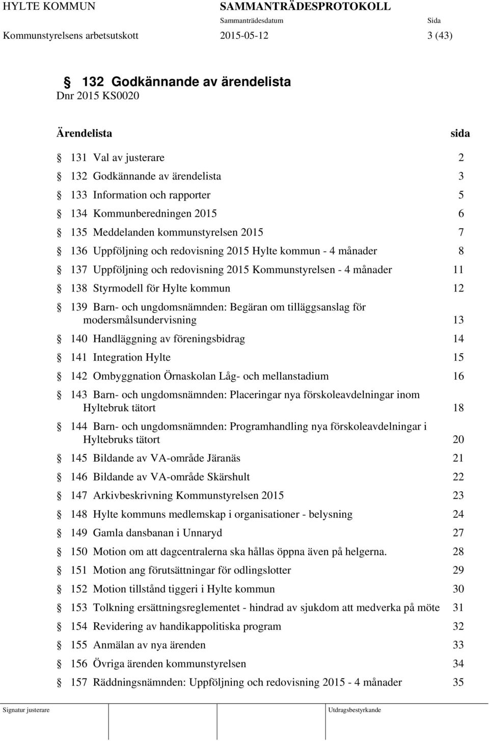 11 138 Styrmodell för Hylte kommun 12 139 Barn- och ungdomsnämnden: Begäran om tilläggsanslag för modersmålsundervisning 13 140 Handläggning av föreningsbidrag 14 141 Integration Hylte 15 142