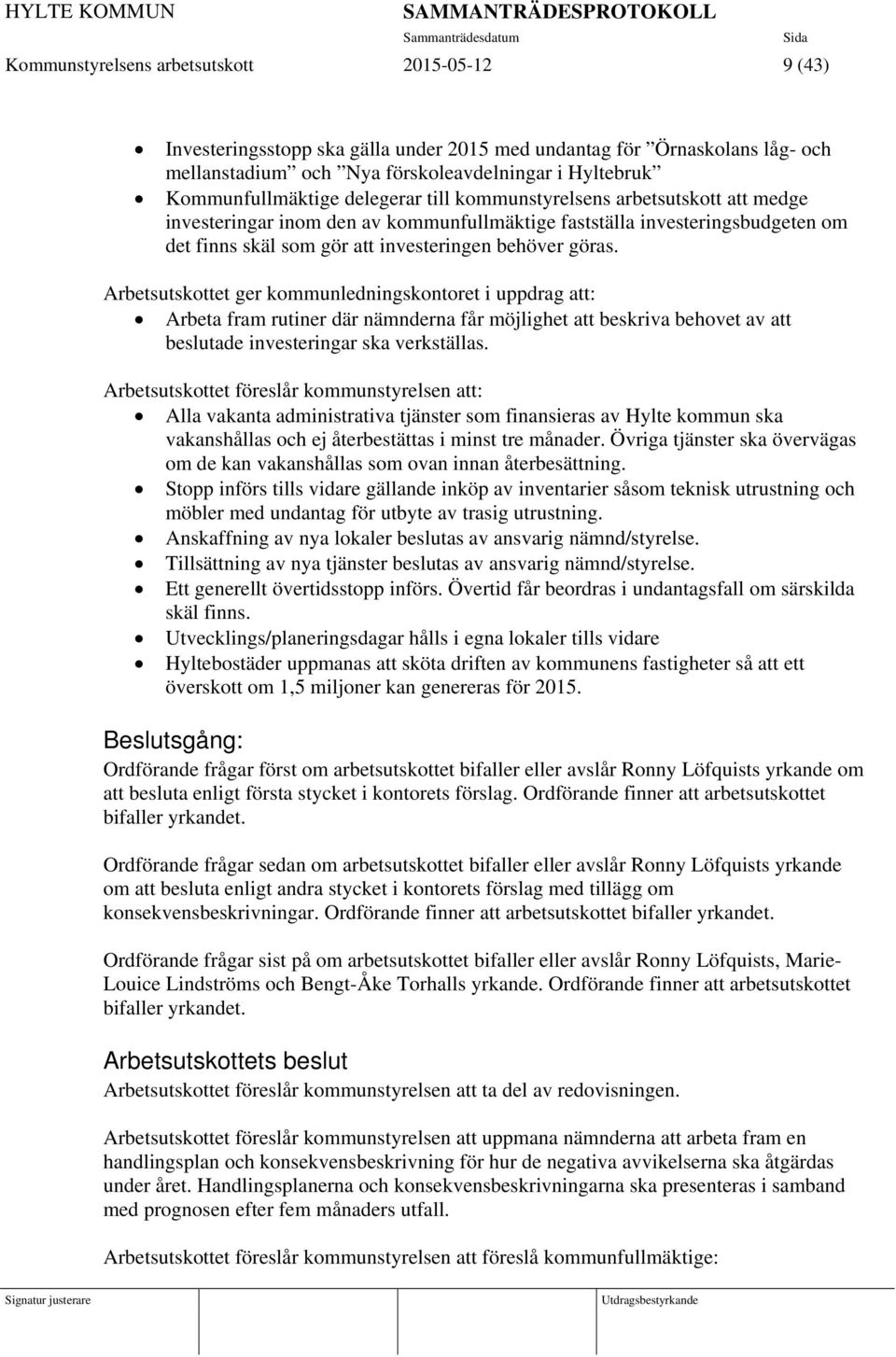 Arbetsutskottet ger kommunledningskontoret i uppdrag att: Arbeta fram rutiner där nämnderna får möjlighet att beskriva behovet av att beslutade investeringar ska verkställas.