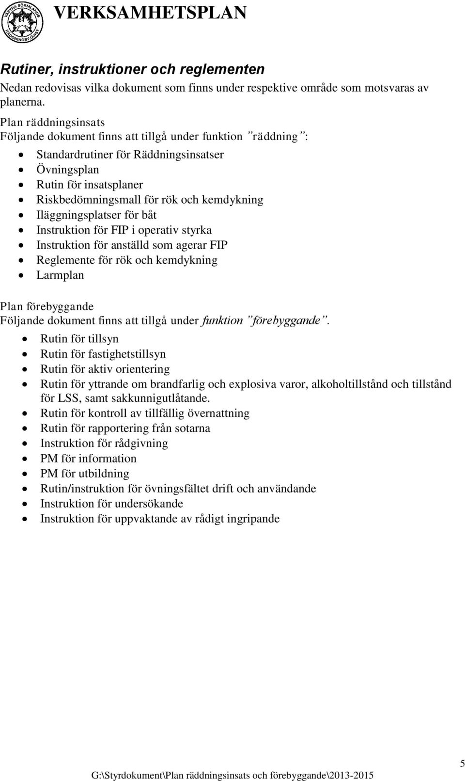 Iläggningsplatser för båt Instruktion för FIP i operativ styrka Instruktion för anställd som agerar FIP Reglemente för rök och kemdykning Larmplan Plan förebyggande Följande dokument finns att tillgå