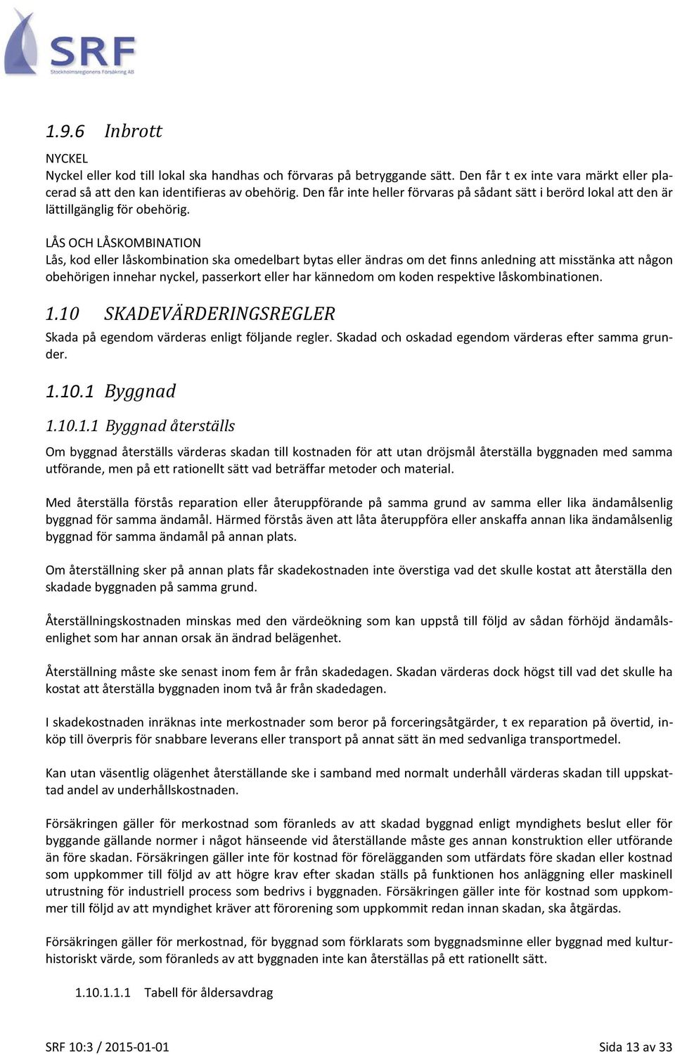 LÅS OCH LÅSKOMBINATION Lås, kod eller låskombination ska omedelbart bytas eller ändras om det finns anledning att misstänka att någon obehörigen innehar nyckel, passerkort eller har kännedom om koden