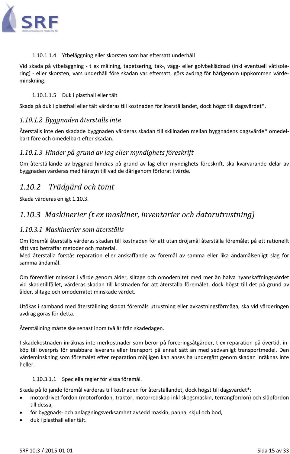 10.1.1.5 Duk i plasthall eller tält Skada på duk i plasthall eller tält värderas till kostnaden för återställandet, dock högst till dagsvärdet*. 1.10.1.2 Byggnaden återställs inte Återställs inte den skadade byggnaden värderas skadan till skillnaden mellan byggnadens dagsvärde* omedelbart före och omedelbart efter skadan.