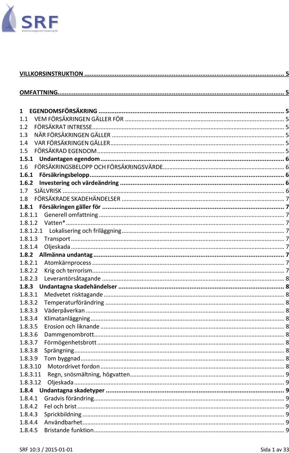 .. 7 1.8.1 Försäkringen gäller för... 7 1.8.1.1 Generell omfattning... 7 1.8.1.2 Vatten*... 7 1.8.1.2.1 Lokalisering och friläggning... 7 1.8.1.3 Transport... 7 1.8.1.4 Oljeskada... 7 1.8.2 Allmänna undantag.