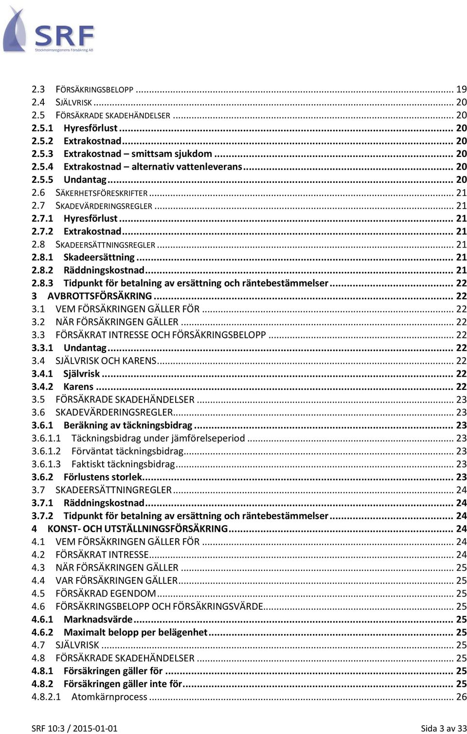 .. 21 2.8.2 Räddningskostnad... 21 2.8.3 Tidpunkt för betalning av ersättning och räntebestämmelser... 22 3 AVBROTTSFÖRSÄKRING... 22 3.1 VEM FÖRSÄKRINGEN GÄLLER FÖR... 22 3.2 NÄR FÖRSÄKRINGEN GÄLLER.