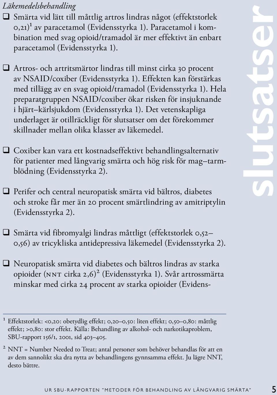 q Artros- och artritsmärtor lindras till minst cirka 30 procent av NSAID/coxiber (Evidensstyrka 1). Effekten kan förstärkas med tillägg av en svag opioid/tramadol (Evidensstyrka 1).