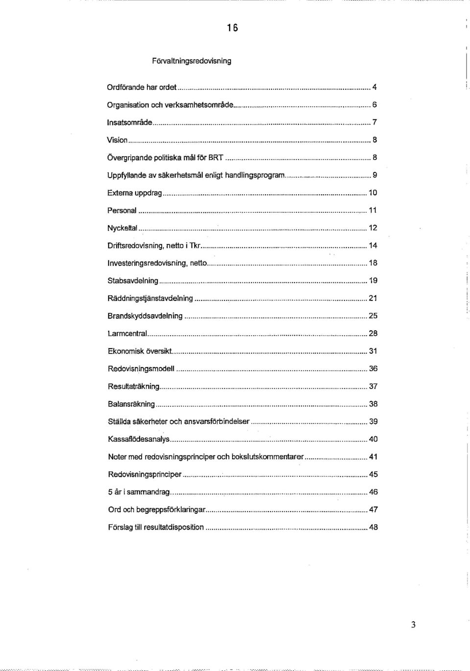 .. 18 Stabsavdelning... 19 Räddningstjänstavdelning... 21 Brandskyddsavdelning... 25 Larmcentral... 28 Ekonomisk översikt... 31 RedovisningsrnodelI... 36 Resultaträkning... 37 Balansräkning.