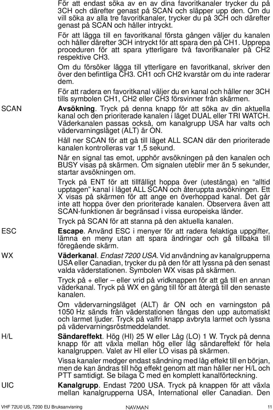 För att lägga till en favoritkanal första gången väljer du kanalen och håller därefter 3CH intryckt för att spara den på CH1.