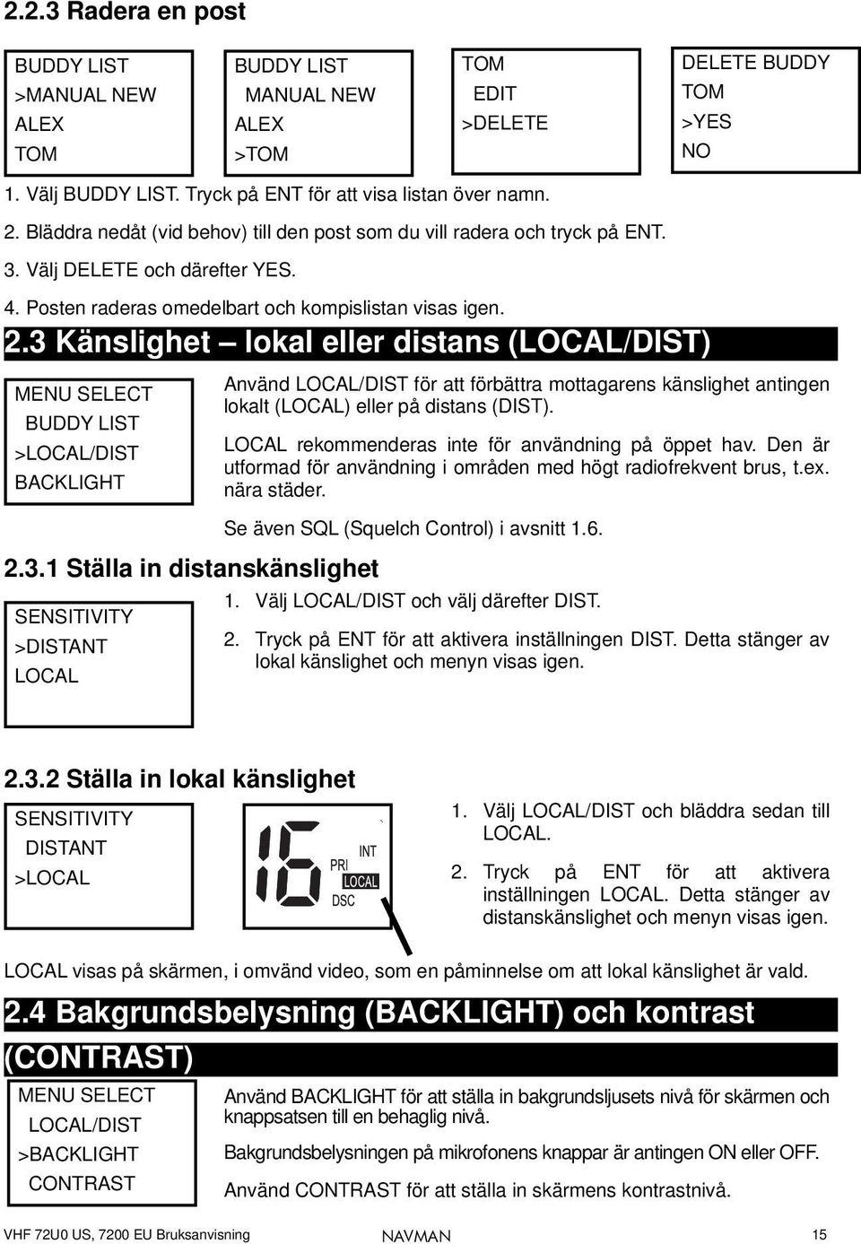 3 Känslighet lokal eller distans (LOCAL/DIST) MENU SELECT BUDDY LIST >LOCAL/DIST BACKLIGHT Använd LOCAL/DIST för att förbättra mottagarens känslighet antingen lokalt (LOCAL) eller på distans (DIST).