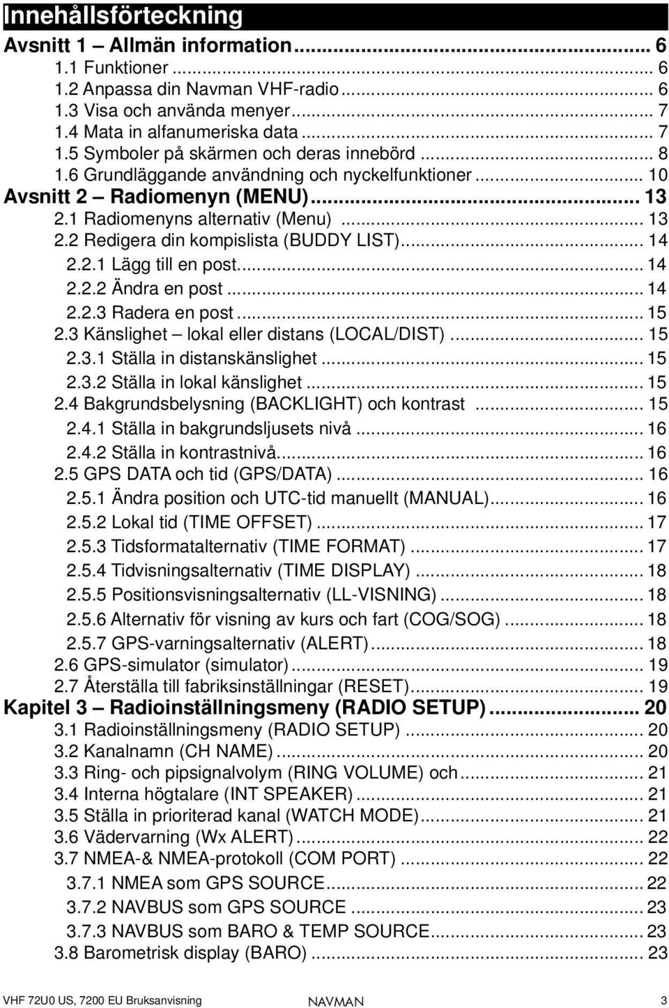 .. 14 2.2.2 Ändra en post... 14 2.2.3 Radera en post... 15 2.3 Känslighet lokal eller distans (LOCAL/DIST)... 15 2.3.1 Ställa in distanskänslighet... 15 2.3.2 Ställa in lokal känslighet... 15 2.4 Bakgrundsbelysning (BACKLIGHT) och kontrast.