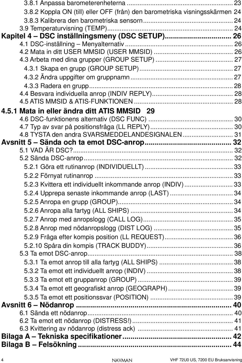 .. 27 4.3.2 Ändra uppgifter om gruppnamn... 27 4.3.3 Radera en grupp... 28 4.4 Besvara individuella anrop (INDIV REPLY)... 28 4.5 ATIS MMSID & ATIS-FUNKTIONEN... 28 4.5.1 Mata in eller ändra ditt ATIS MMSID 29 4.