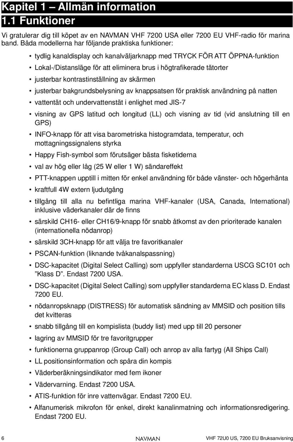 justerbar kontrastinställning av skärmen justerbar bakgrundsbelysning av knappsatsen för praktisk användning på natten vattentät och undervattenstät i enlighet med JIS-7 visning av GPS latitud och