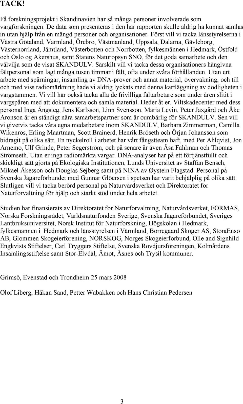 Först vill vi tacka länsstyrelserna i Västra Götaland, Värmland, Örebro, Västmanland, Uppsala, Dalarna, Gävleborg, Västernorrland, Jämtland, Västerbotten och Norrbotten, fylkesmännen i Hedmark,