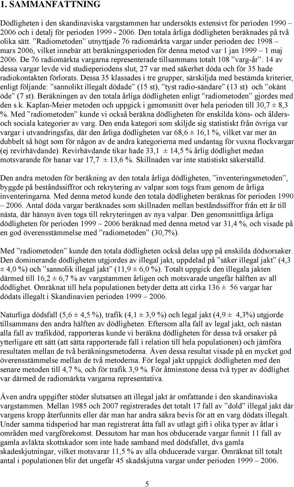 Radiometoden utnyttjade 76 radiomärkta vargar under perioden dec 1998 mars 2006, vilket innebär att beräkningsperioden för denna metod var 1 jan 1999 1 maj 2006.