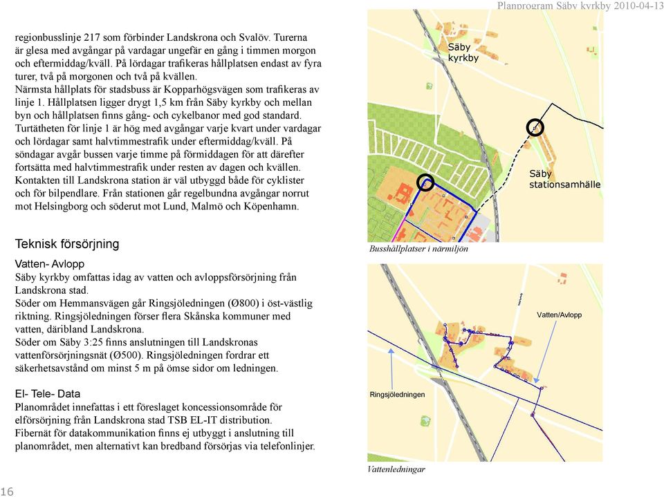 Hållplatsen ligger drygt 1,5 km från Säby kyrkby och mellan byn och hållplatsen finns gång- och cykelbanor med god standard.