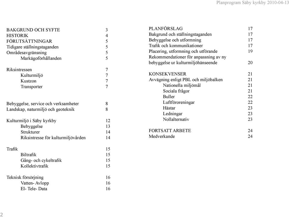 Bakgrund och ställningstaganden 17 Bebyggelse och utformning 17 Trafik och kommunikationer 17 Placering, utformning och utförande 19 Rekommendationer för anpassning av ny bebyggelse ur